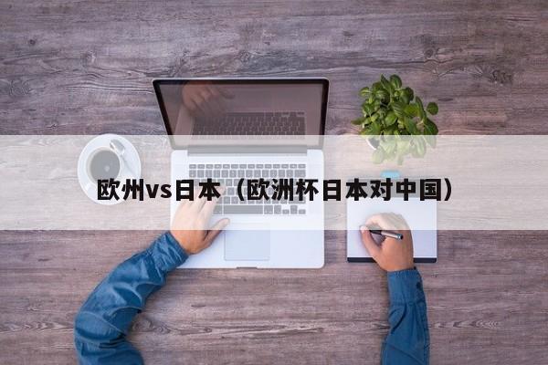 欧州vs日本(欧洲杯日本对中国)