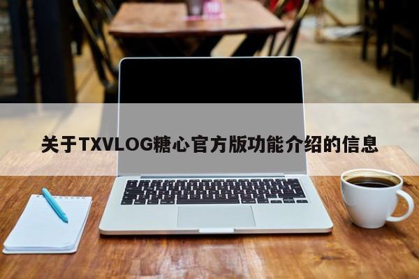 关于TXVLOG糖心官方版功能介绍的信息