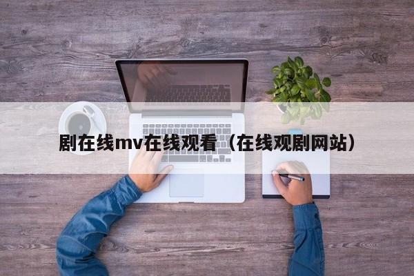 剧在线mv在线观看(在线观剧网站)