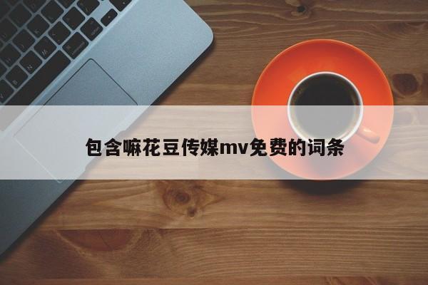 包含嘛花豆传媒mv免费的词条