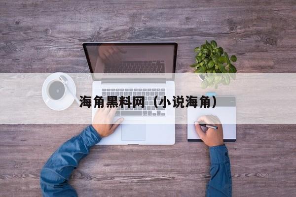 海角黑料网(小说海角)