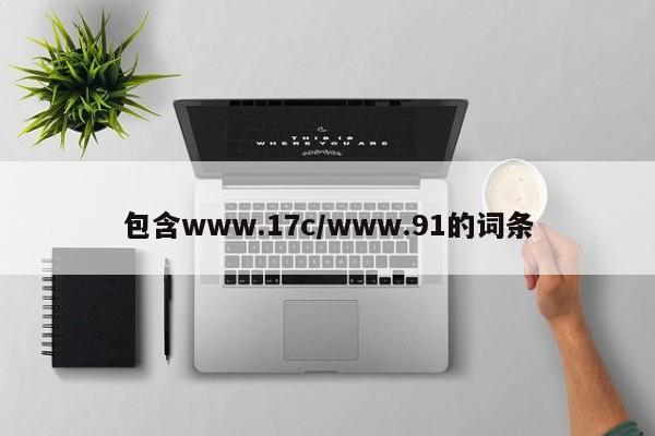 包含www.17c/www.91的词条