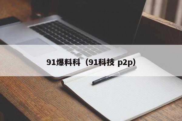 91爆料科(91科技 p2p)