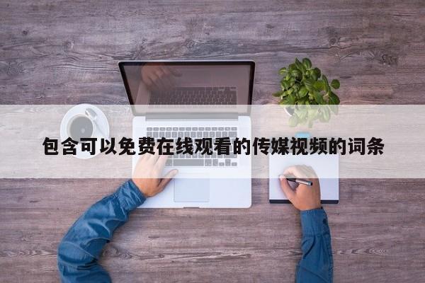 包含可以免费在线观看的传媒视频的词条