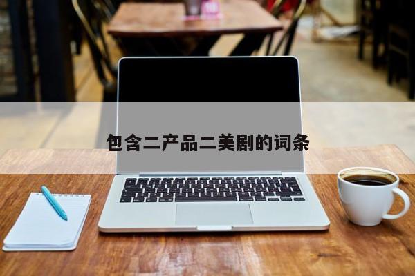 包含二产品二美剧的词条