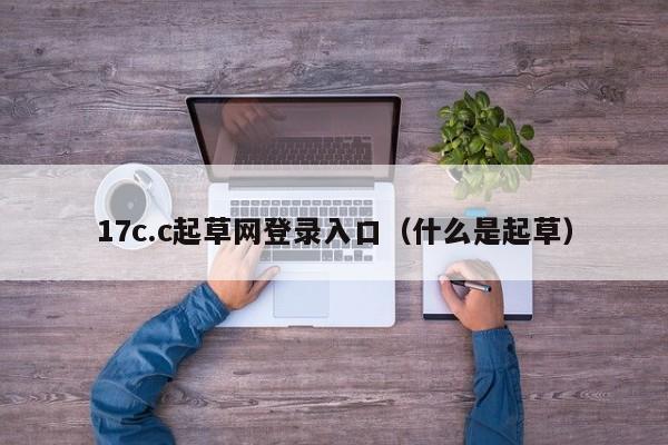 17c.c起草网登录入口(什么是起草)