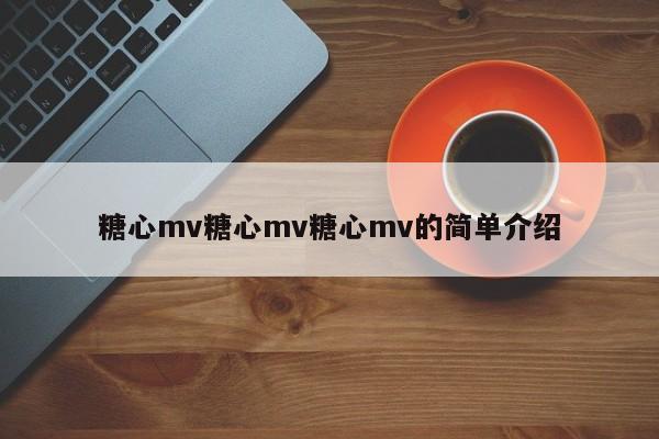 糖心mv糖心mv糖心mv的简单介绍