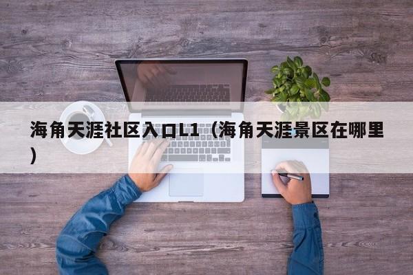 海角天涯社区入口L1(海角天涯景区在哪里)