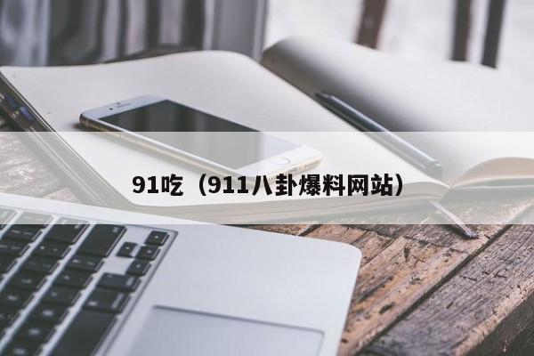 91吃(911八卦爆料网站)