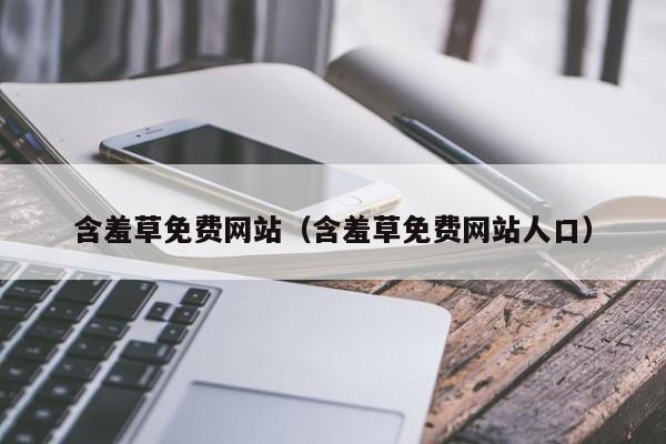 含羞草免费网站(含羞草免费网站人口)