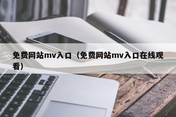 免费网站mv入口(免费网站mv入口在线观看)