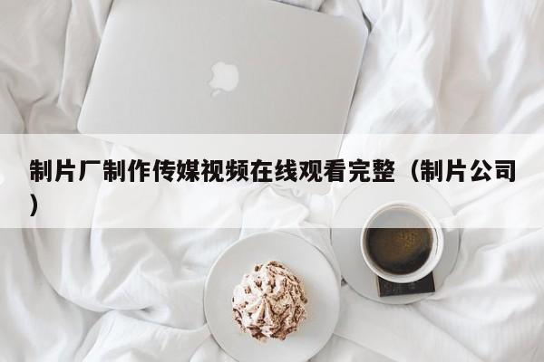 制片厂制作传媒视频在线观看完整(制片公司)