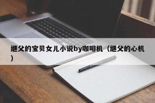 继父的宝贝女儿小说by咖啡机(继父的心机)