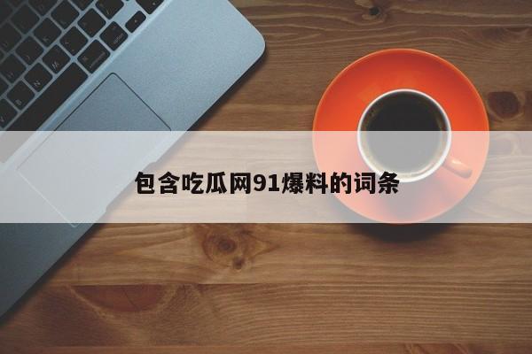 包含吃瓜网91爆料的词条